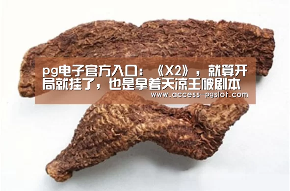 pg电子官方入口:《X2》,就算开局就挂了,也是拿着天凉王破剧本的男人!(图1) pg电子官方入口