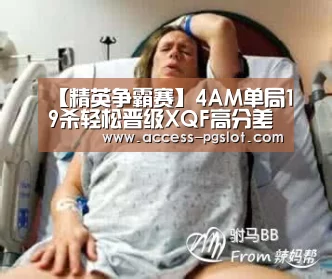 【精英争霸赛】4AM单局19杀轻松晋级XQF高分差锁定榜首:pg电子官方入口(图4) pg模拟器